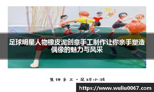 足球明星人物橡皮泥创意手工制作让你亲手塑造偶像的魅力与风采